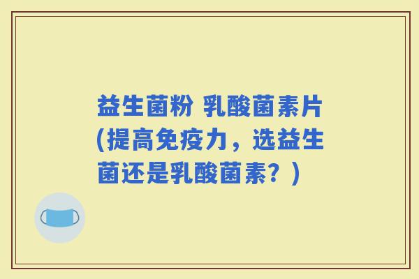 益生菌粉 乳酸菌素片(提高力，选益生菌还是乳酸菌素？)
