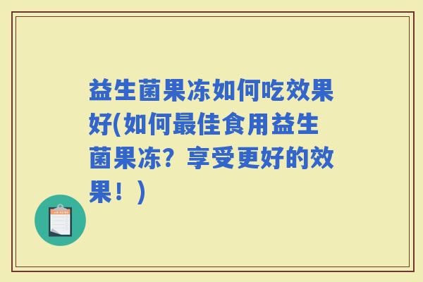 益生菌果冻如何吃效果好(如何佳食用益生菌果冻？享受更好的效果！)