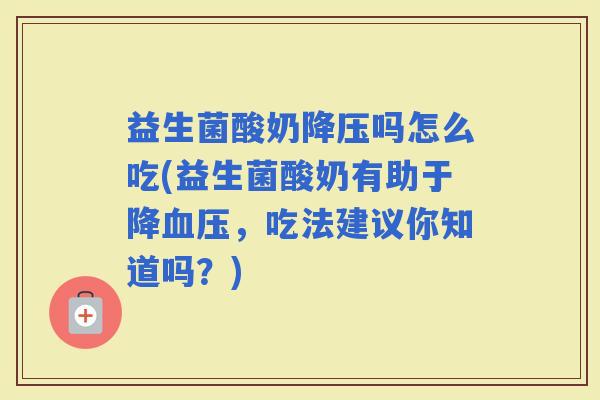 益生菌酸奶吗怎么吃(益生菌酸奶有助于降，吃法建议你知道吗？)