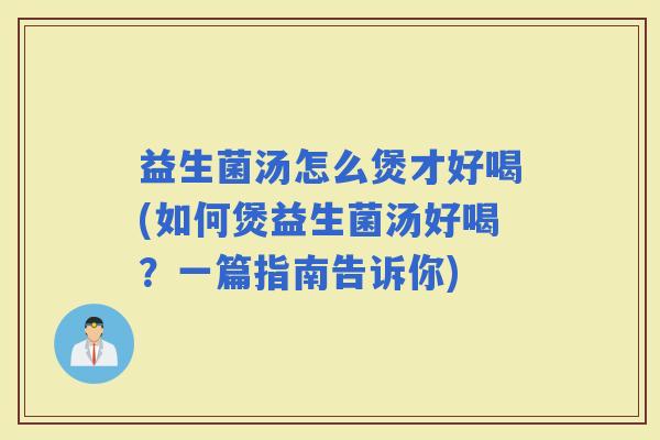 益生菌汤怎么煲才好喝(如何煲益生菌汤好喝？一篇指南告诉你)