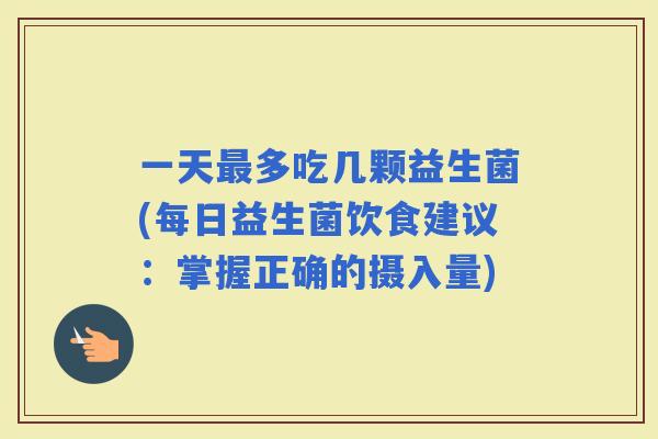 一天多吃几颗益生菌(每日益生菌饮食建议：掌握正确的摄入量)