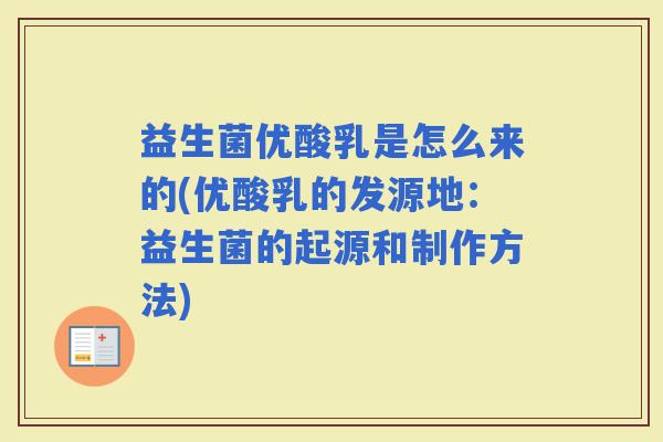 益生菌优酸乳是怎么来的(优酸乳的发源地：益生菌的起源和制作方法)
