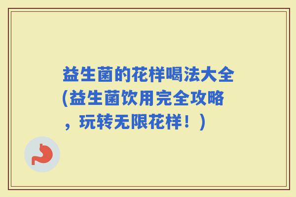 益生菌的花样喝法大全(益生菌饮用完全攻略，玩转无限花样！)