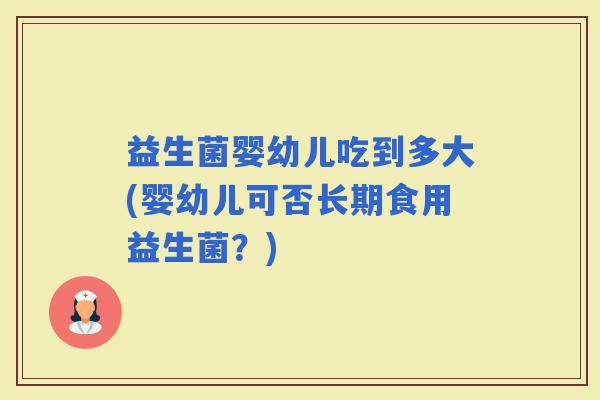 益生菌婴幼儿吃到多大(婴幼儿可否长期食用益生菌？)