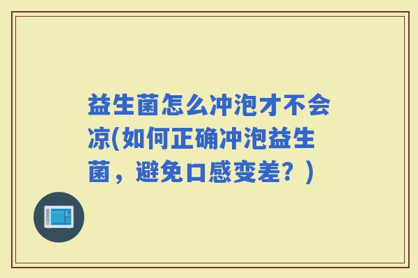 益生菌怎么冲泡才不会凉(如何正确冲泡益生菌，避免口感变差？)