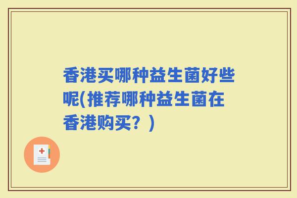 香港买哪种益生菌好些呢(推荐哪种益生菌在香港购买？)