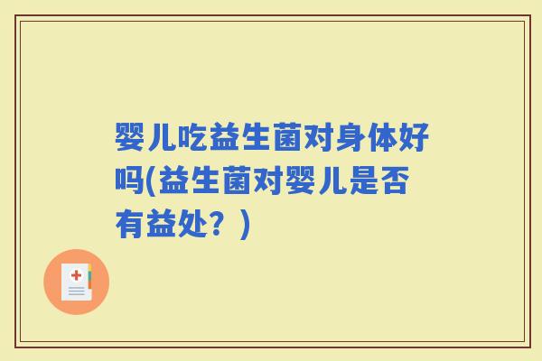 婴儿吃益生菌对身体好吗(益生菌对婴儿是否有益处？)