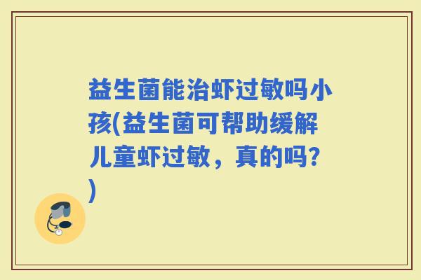 益生菌能虾吗小孩(益生菌可帮助缓解儿童虾，真的吗？)