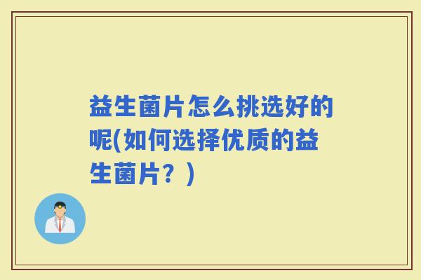 益生菌片怎么挑选好的呢(如何选择优质的益生菌片？)