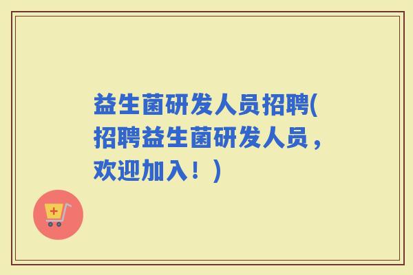 益生菌研发人员招聘(招聘益生菌研发人员，欢迎加入！)