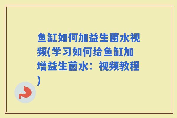 鱼缸如何加益生菌水视频(学习如何给鱼缸加增益生菌水：视频教程)