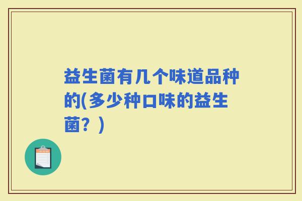 益生菌有几个味道品种的(多少种口味的益生菌？)