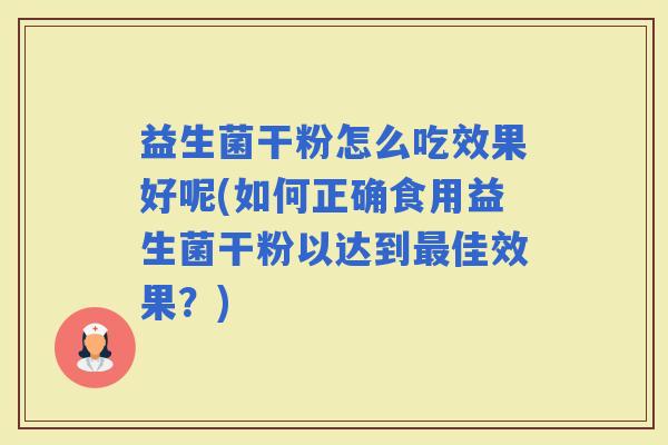 益生菌干粉怎么吃效果好呢(如何正确食用益生菌干粉以达到佳效果？)