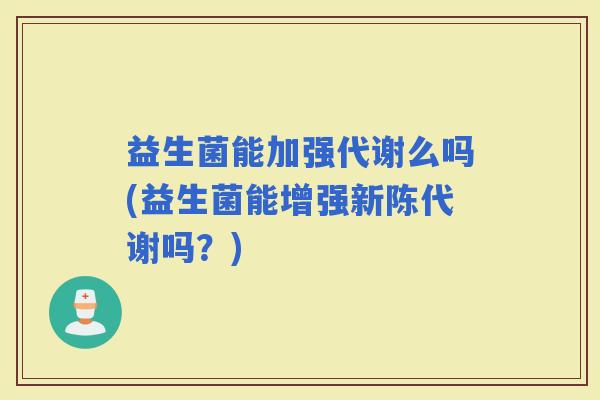 益生菌能加强代谢么吗(益生菌能增强吗？)