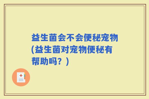 益生菌会不会宠物(益生菌对宠物有帮助吗？)
