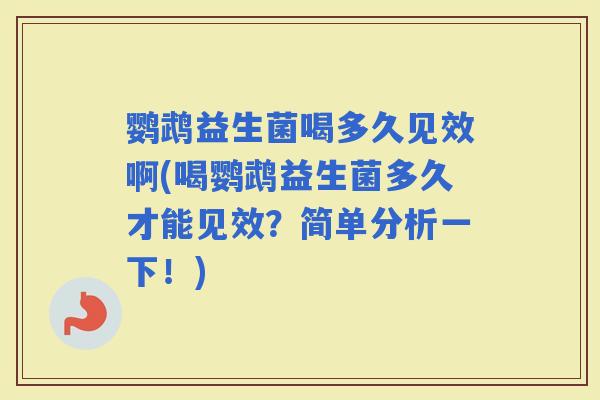 鹦鹉益生菌喝多久见效啊(喝鹦鹉益生菌多久才能见效？简单分析一下！)