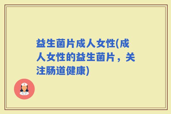 益生菌片成人女性(成人女性的益生菌片，关注肠道健康)
