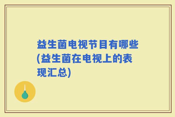 益生菌电视节目有哪些(益生菌在电视上的表现汇总)