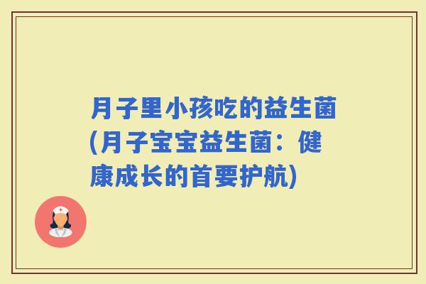 月子里小孩吃的益生菌(月子宝宝益生菌：健康成长的首要护航)