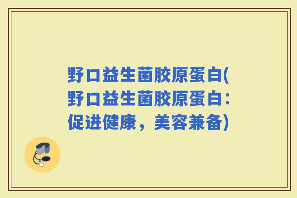 野口益生菌胶原蛋白(野口益生菌胶原蛋白：促进健康，美容兼备)