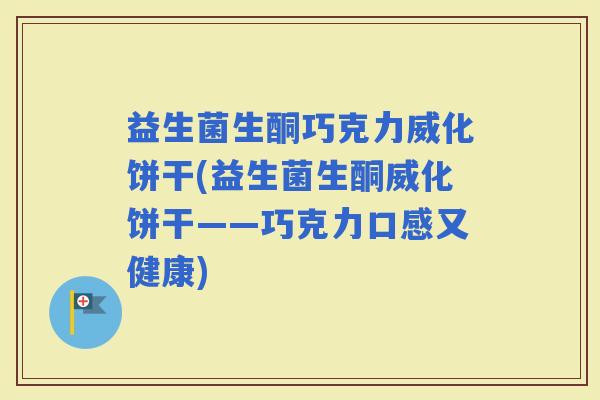 益生菌生酮巧克力威化饼干(益生菌生酮威化饼干——巧克力口感又健康)
