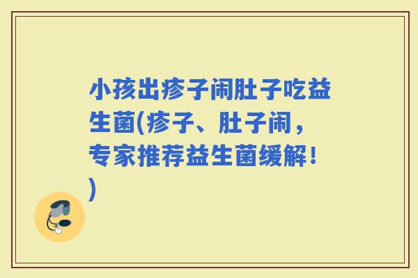 小孩出疹子闹肚子吃益生菌(疹子、肚子闹，专家推荐益生菌缓解！)