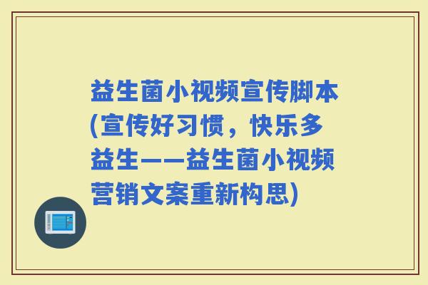 益生菌小视频宣传脚本(宣传好习惯，快乐多益生——益生菌小视频营销文案重新构思)