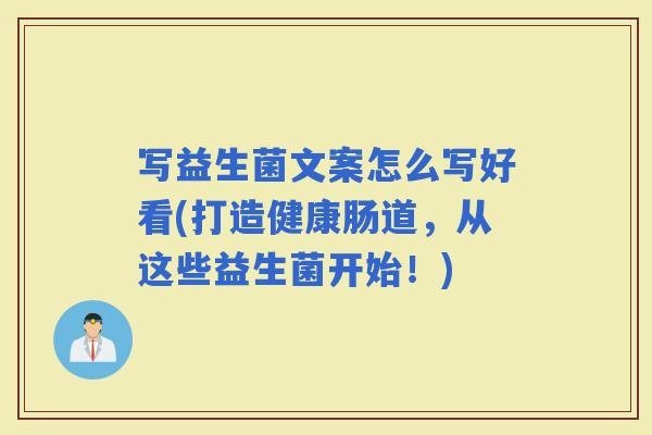 写益生菌文案怎么写好看(打造健康肠道，从这些益生菌开始！)