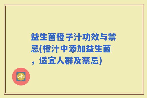 益生菌橙子汁功效与禁忌(橙汁中添加益生菌，适宜人群及禁忌)