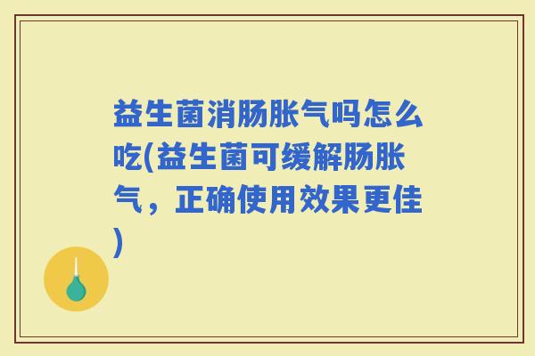 益生菌消肠吗怎么吃(益生菌可缓解肠，正确使用效果更佳)