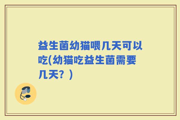 益生菌幼猫喂几天可以吃(幼猫吃益生菌需要几天？)