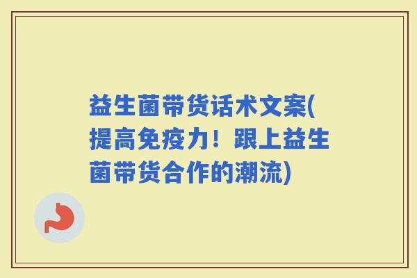 益生菌带货话术文案(提高力！跟上益生菌带货合作的潮流)