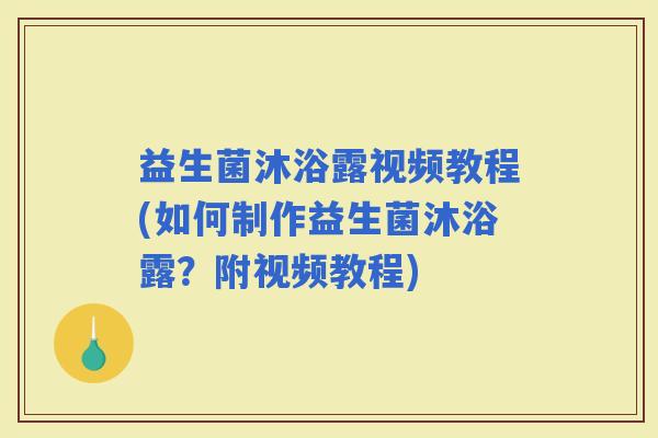 益生菌沐浴露视频教程(如何制作益生菌沐浴露？附视频教程)