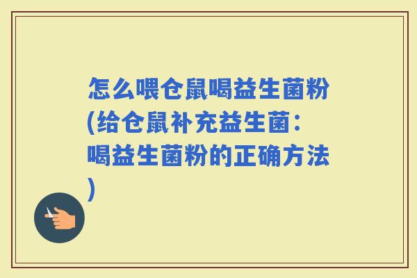 怎么喂仓鼠喝益生菌粉(给仓鼠补充益生菌：喝益生菌粉的正确方法)