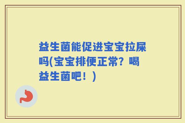 益生菌能促进宝宝拉屎吗(宝宝排便正常？喝益生菌吧！)