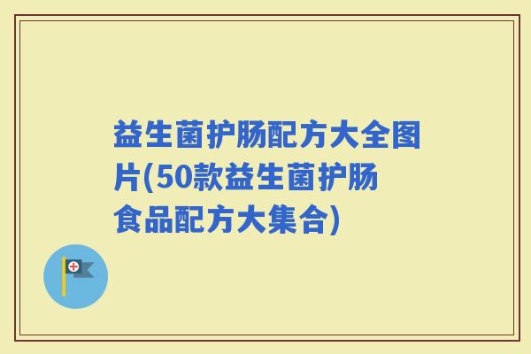 益生菌护肠配方大全图片(50款益生菌护肠食品配方大集合)