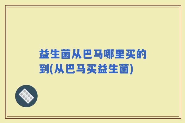 益生菌从巴马哪里买的到(从巴马买益生菌)