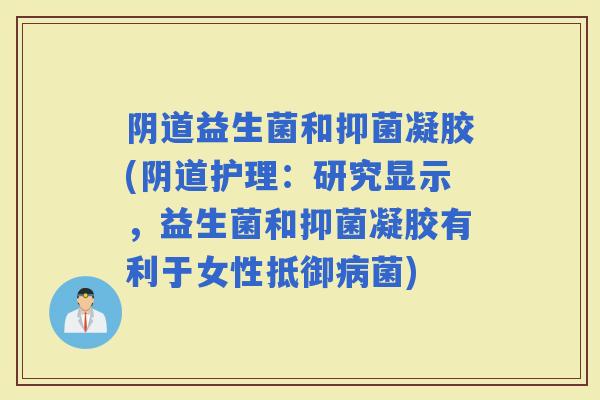 益生菌和抑菌凝胶(护理：研究显示，益生菌和抑菌凝胶有利于女性抵御菌)