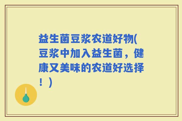益生菌豆浆农道好物(豆浆中加入益生菌，健康又美味的农道好选择！)