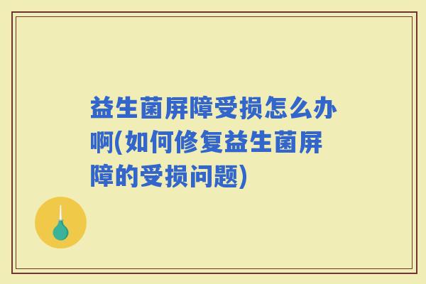 益生菌屏障受损怎么办啊(如何修复益生菌屏障的受损问题)