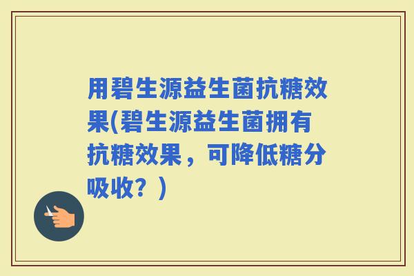用碧生源益生菌抗糖效果(碧生源益生菌拥有抗糖效果，可降低糖分吸收？)