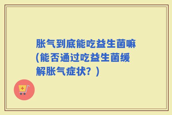到底能吃益生菌嘛(能否通过吃益生菌缓解症状？)