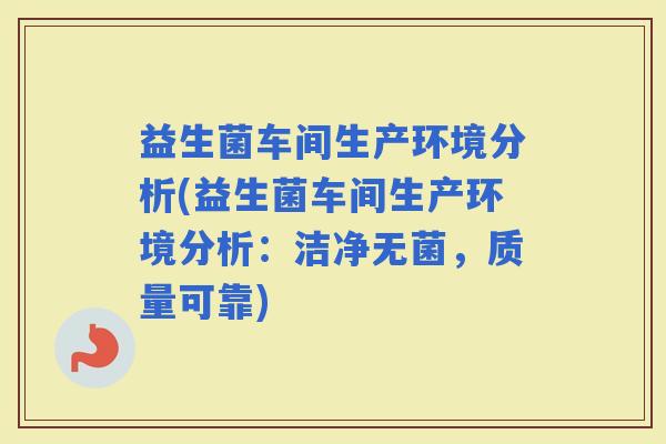 益生菌车间生产环境分析(益生菌车间生产环境分析：洁净无菌，质量可靠)