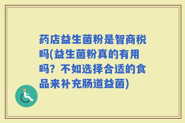 药店益生菌粉是智商税吗(益生菌粉真的有用吗？不如选择合适的食品来补充肠道益菌)