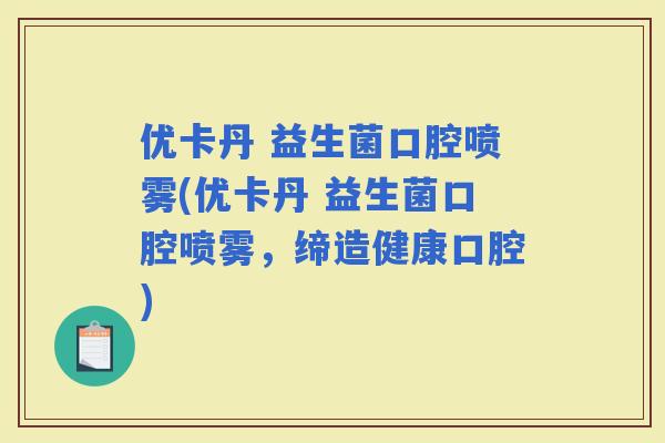 优卡丹 益生菌口腔喷雾(优卡丹 益生菌口腔喷雾，缔造健康口腔)