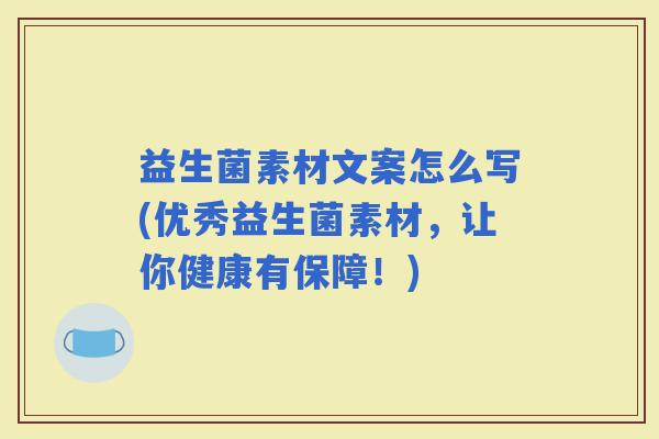 益生菌素材文案怎么写(优秀益生菌素材，让你健康有保障！)