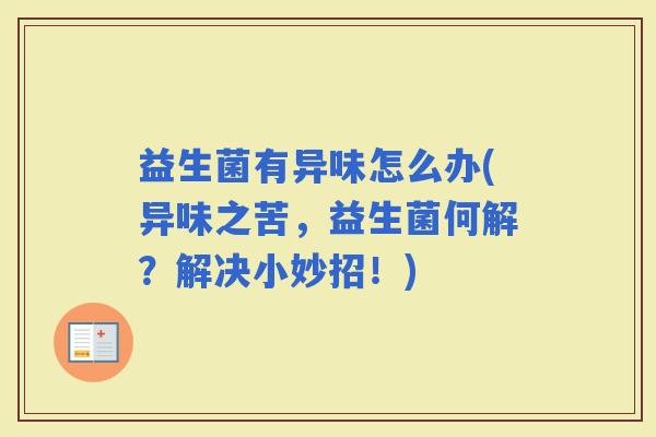 益生菌有异味怎么办(异味之苦，益生菌何解？解决小妙招！)