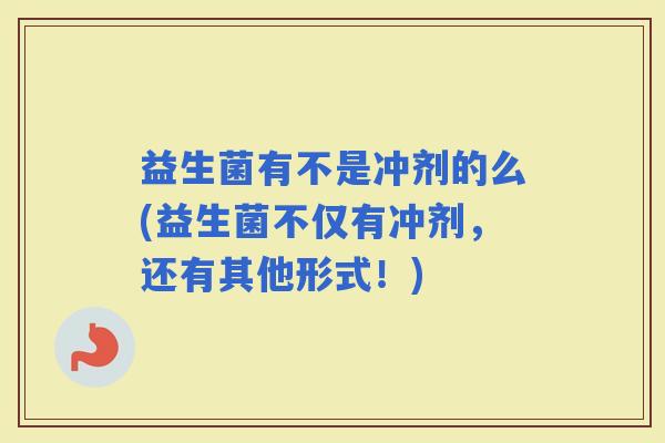 益生菌有不是冲剂的么(益生菌不仅有冲剂，还有其他形式！)