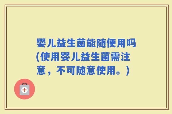 婴儿益生菌能随便用吗(使用婴儿益生菌需注意，不可随意使用。)