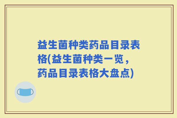 益生菌种类药品目录表格(益生菌种类一览，药品目录表格大盘点)